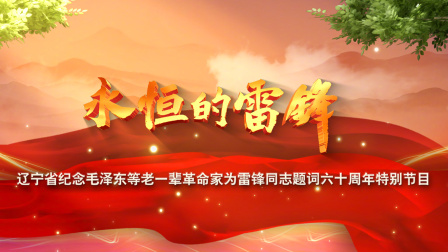 永恒的雷锋辽宁省纪念毛泽东等老一辈革命家为雷锋同志题词六十周年特别节目
